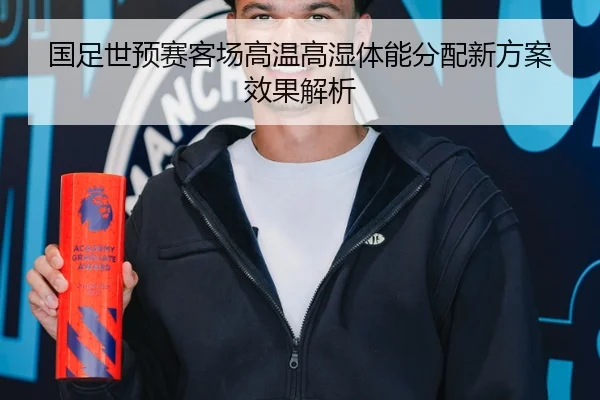 国足世预赛客场高温高湿体能分配新方案效果解析