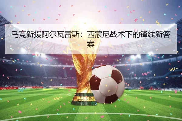 马竞新援阿尔瓦雷斯：西蒙尼战术下的锋线新答案